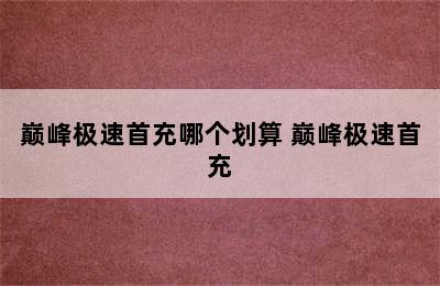 巅峰极速首充哪个划算 巅峰极速首充